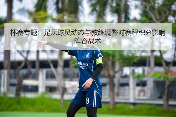 杯赛专题：足坛球员动态与教练调整对赛程积分影响阵容战术