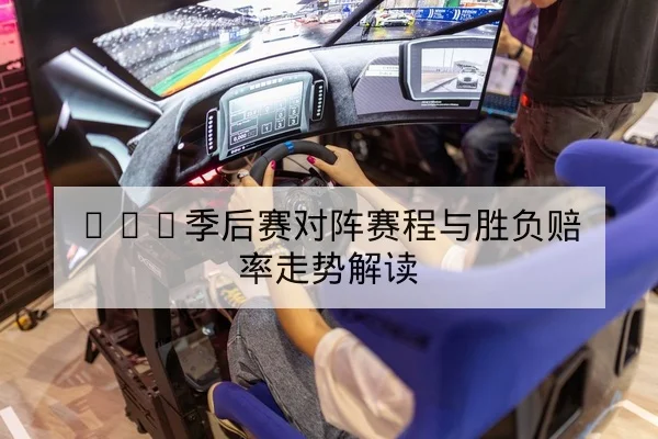 LPL季后赛对阵赛程与胜负赔率走势解读